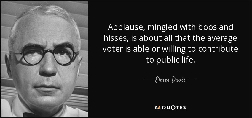 Applause, mingled with boos and hisses, is about all that the average voter is able or willing to contribute to public life. - Elmer Davis