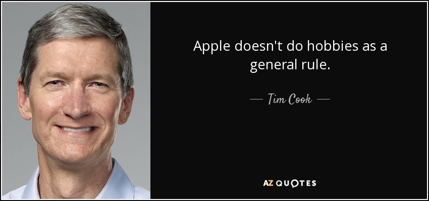 Apple doesn't do hobbies as a general rule. - Tim Cook