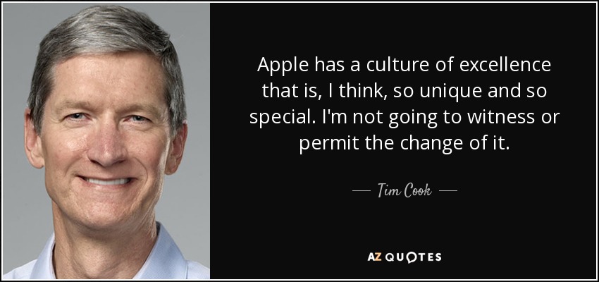 Apple has a culture of excellence that is, I think, so unique and so special. I'm not going to witness or permit the change of it. - Tim Cook