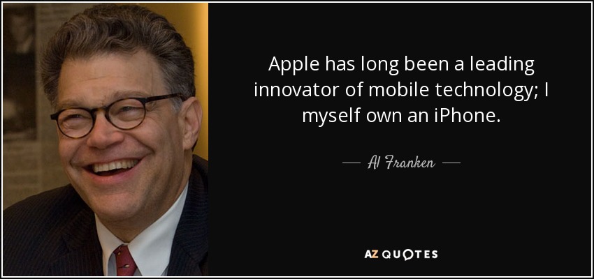 Apple has long been a leading innovator of mobile technology; I myself own an iPhone. - Al Franken
