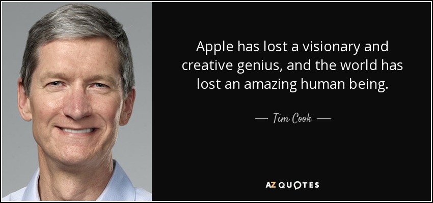 Apple has lost a visionary and creative genius, and the world has lost an amazing human being. - Tim Cook