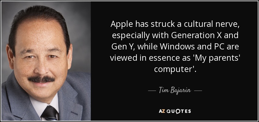 Apple has struck a cultural nerve, especially with Generation X and Gen Y, while Windows and PC are viewed in essence as 'My parents' computer'. - Tim Bajarin