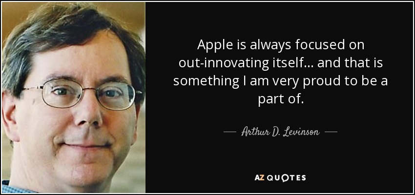 Apple is always focused on out-innovating itself... and that is something I am very proud to be a part of. - Arthur D. Levinson
