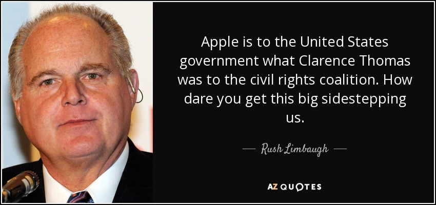 Apple is to the United States government what Clarence Thomas was to the civil rights coalition. How dare you get this big sidestepping us. - Rush Limbaugh