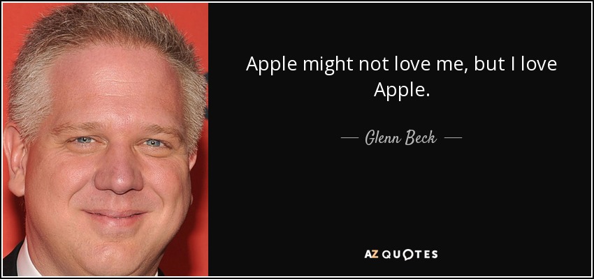 Apple might not love me, but I love Apple. - Glenn Beck