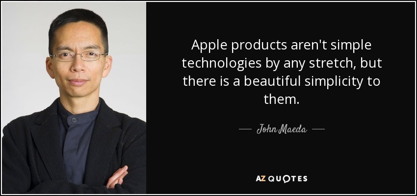 Apple products aren't simple technologies by any stretch, but there is a beautiful simplicity to them. - John Maeda