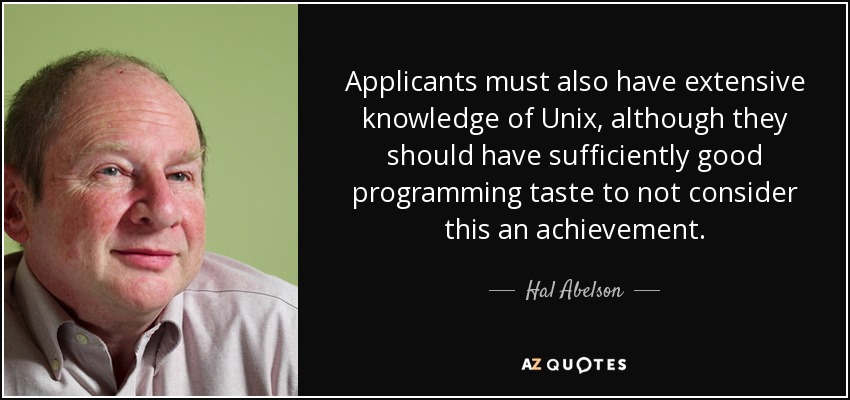 Applicants must also have extensive knowledge of Unix, although they should have sufficiently good programming taste to not consider this an achievement. - Hal Abelson