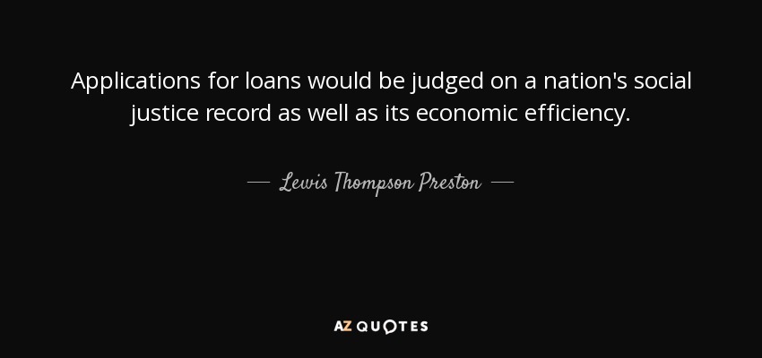Applications for loans would be judged on a nation's social justice record as well as its economic efficiency. - Lewis Thompson Preston