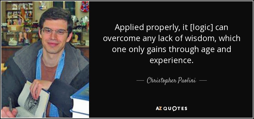Applied properly, it [logic] can overcome any lack of wisdom, which one only gains through age and experience. - Christopher Paolini