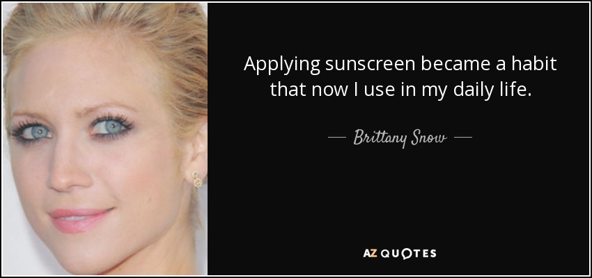 Applying sunscreen became a habit that now I use in my daily life. - Brittany Snow