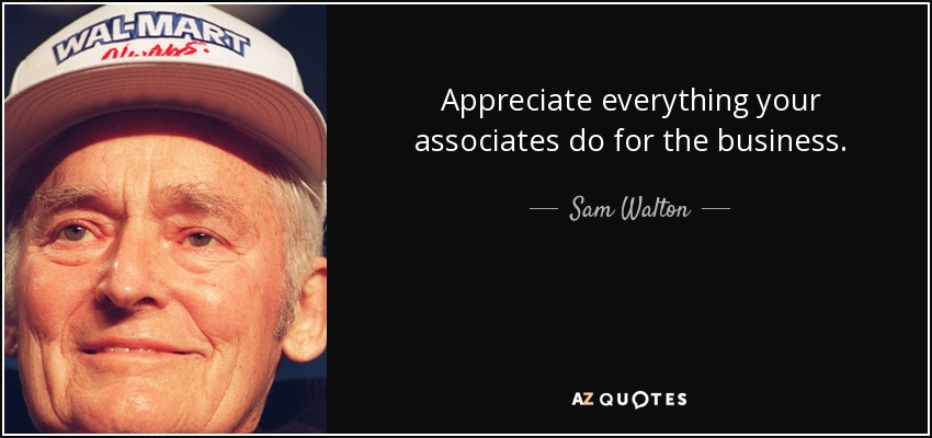 Appreciate everything your associates do for the business. - Sam Walton