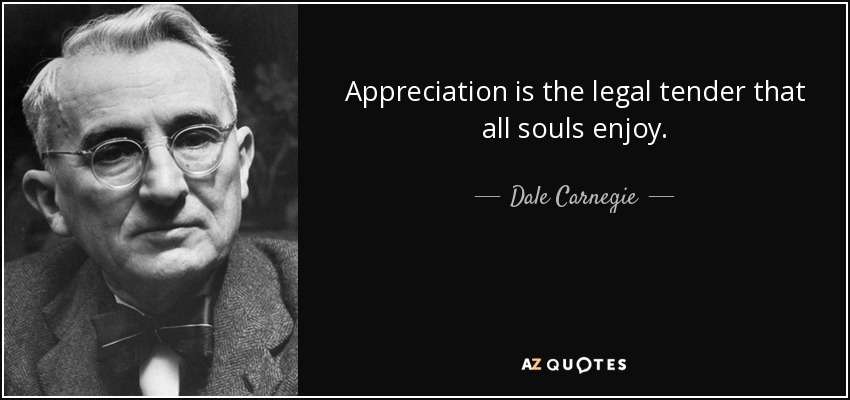 Appreciation is the legal tender that all souls enjoy. - Dale Carnegie