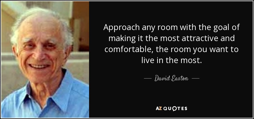 Approach any room with the goal of making it the most attractive and comfortable, the room you want to live in the most. - David Easton