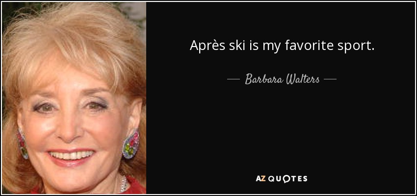 Après ski is my favorite sport. - Barbara Walters