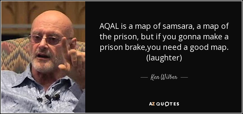 AQAL is a map of samsara, a map of the prison, but if you gonna make a prison brake,you need a good map. (laughter) - Ken Wilber
