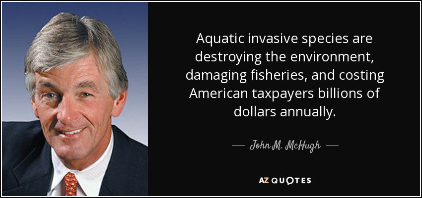 Aquatic invasive species are destroying the environment, damaging fisheries, and costing American taxpayers billions of dollars annually. - John M. McHugh