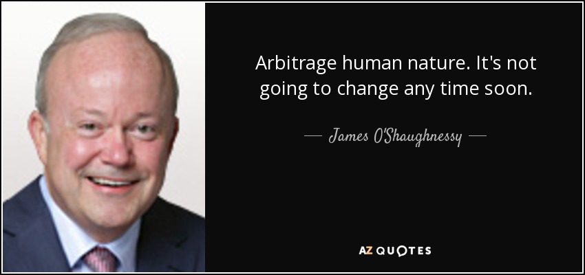 Arbitrage human nature. It's not going to change any time soon. - James O'Shaughnessy