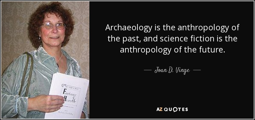 Archaeology is the anthropology of the past, and science fiction is the anthropology of the future. - Joan D. Vinge