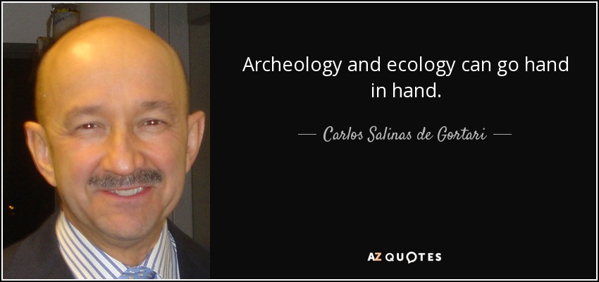 Archeology and ecology can go hand in hand. - Carlos Salinas de Gortari