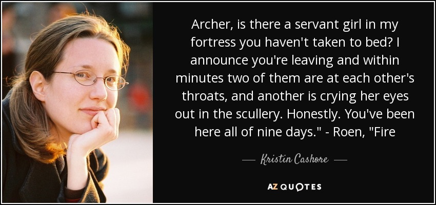 Archer, is there a servant girl in my fortress you haven't taken to bed? I announce you're leaving and within minutes two of them are at each other's throats, and another is crying her eyes out in the scullery. Honestly. You've been here all of nine days.