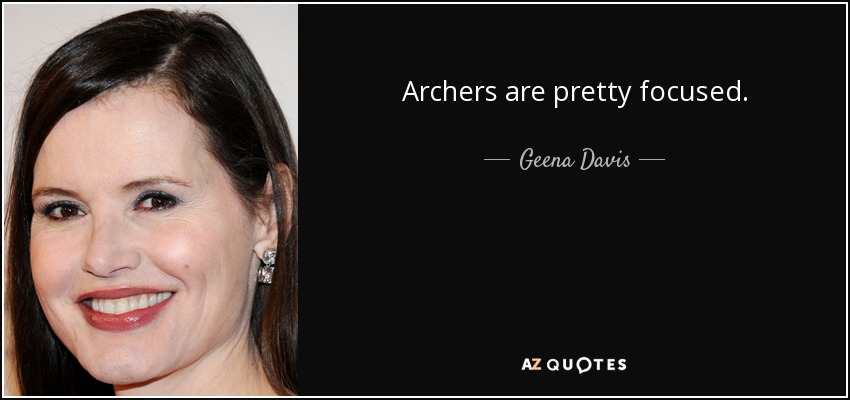 Archers are pretty focused. - Geena Davis