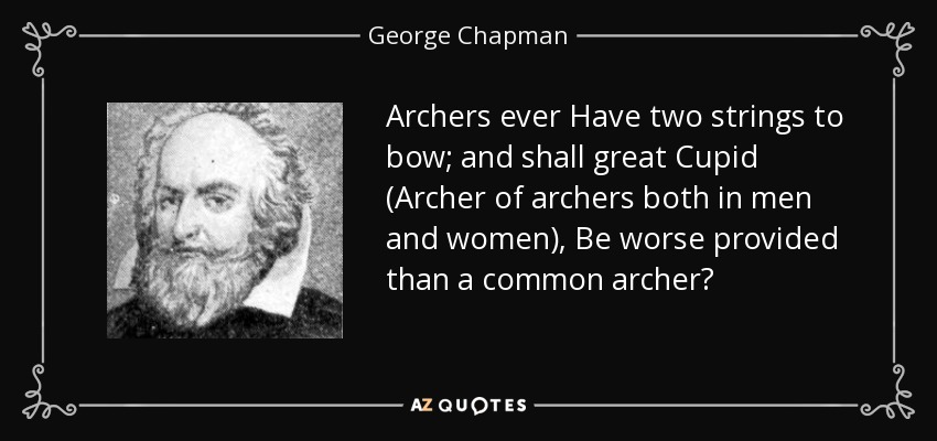 Archers ever Have two strings to bow; and shall great Cupid (Archer of archers both in men and women), Be worse provided than a common archer? - George Chapman