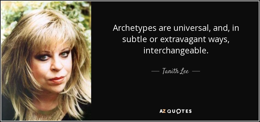 Archetypes are universal, and, in subtle or extravagant ways, interchangeable. - Tanith Lee