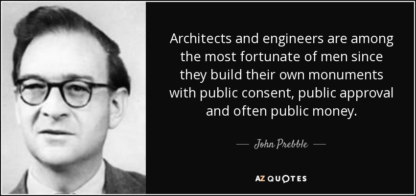 Architects and engineers are among the most fortunate of men since they build their own monuments with public consent, public approval and often public money. - John Prebble