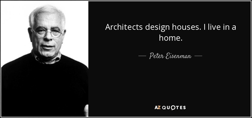Architects design houses. I live in a home. - Peter Eisenman