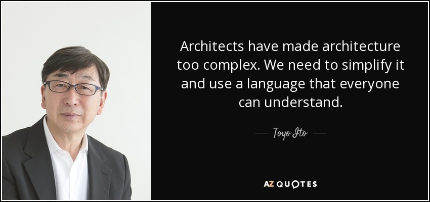 Architects have made architecture too complex. We need to simplify it and use a language that everyone can understand. - Toyo Ito