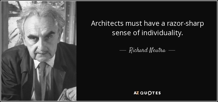 Architects must have a razor-sharp sense of individuality. - Richard Neutra