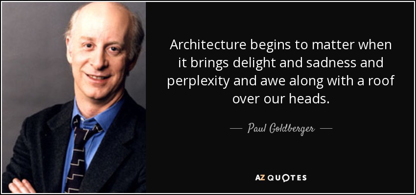 Architecture begins to matter when it brings delight and sadness and perplexity and awe along with a roof over our heads. - Paul Goldberger