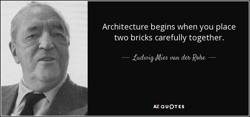 Architecture begins when you place two bricks carefully together. - Ludwig Mies van der Rohe