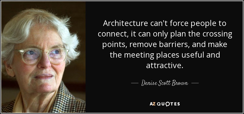 Architecture can't force people to connect, it can only plan the crossing points, remove barriers, and make the meeting places useful and attractive. - Denise Scott Brown