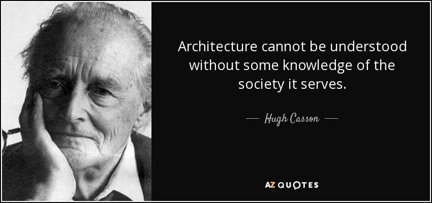 Architecture cannot be understood without some knowledge of the society it serves. - Hugh Casson