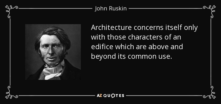 Architecture concerns itself only with those characters of an edifice which are above and beyond its common use. - John Ruskin