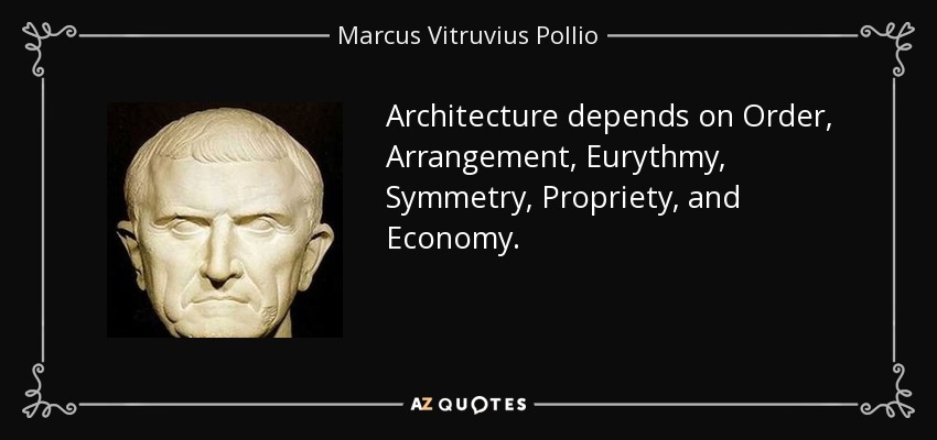 Architecture depends on Order, Arrangement, Eurythmy, Symmetry , Propriety , and Economy. - Marcus Vitruvius Pollio