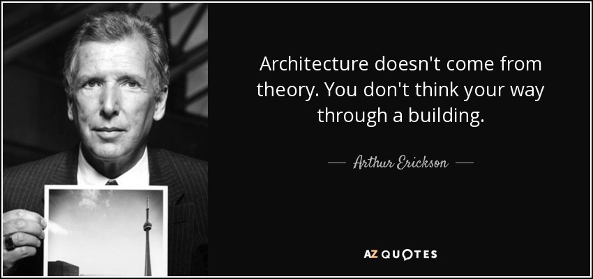 Architecture doesn't come from theory. You don't think your way through a building. - Arthur Erickson