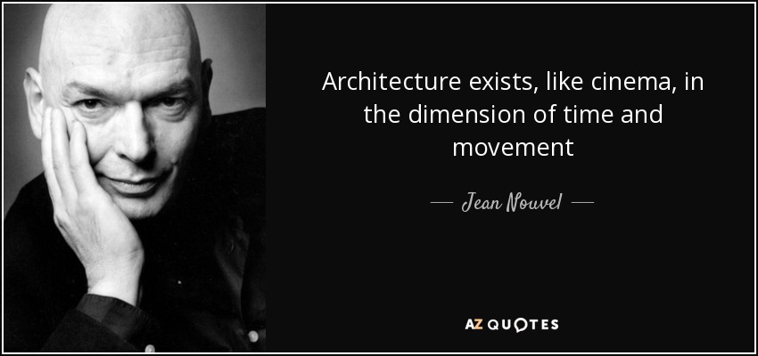Architecture exists, like cinema, in the dimension of time and movement - Jean Nouvel