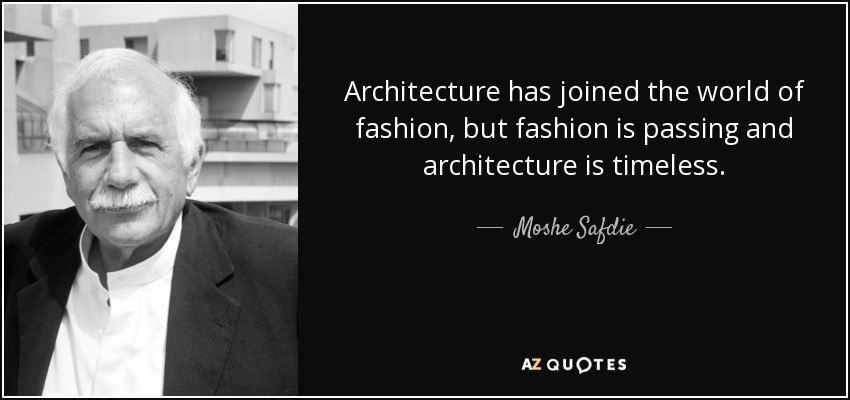 Architecture has joined the world of fashion, but fashion is passing and architecture is timeless. - Moshe Safdie