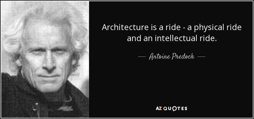 Architecture is a ride - a physical ride and an intellectual ride. - Antoine Predock