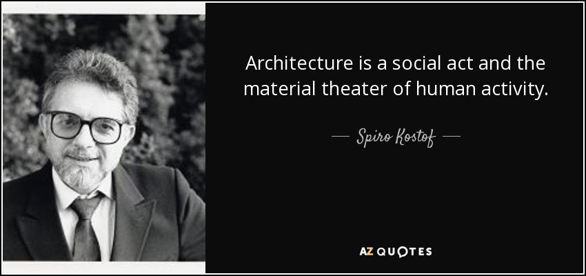 Architecture is a social act and the material theater of human activity. - Spiro Kostof