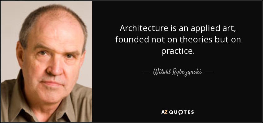 Architecture is an applied art, founded not on theories but on practice. - Witold Rybczynski