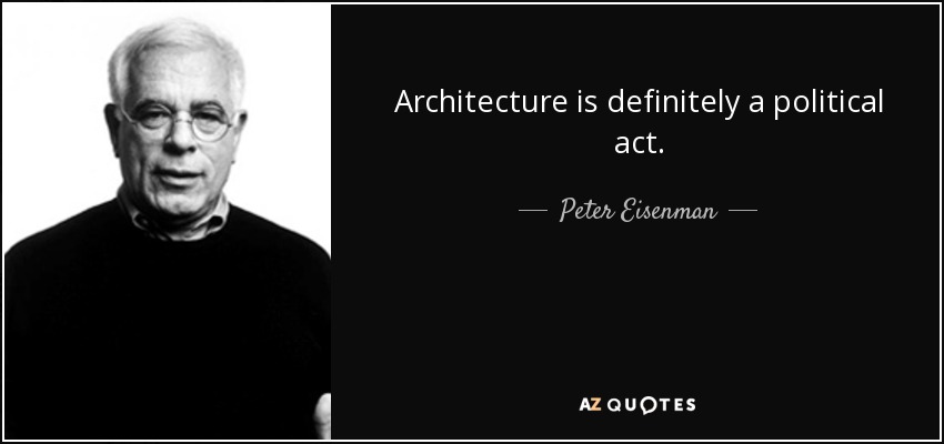 Architecture is definitely a political act. - Peter Eisenman