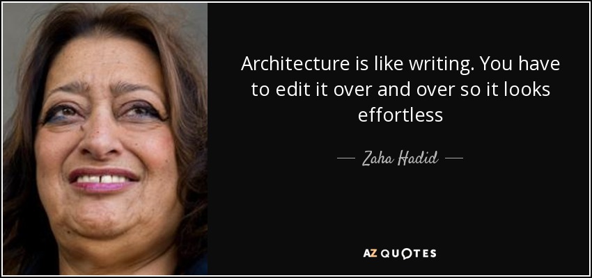 Architecture is like writing. You have to edit it over and over so it looks effortless - Zaha Hadid