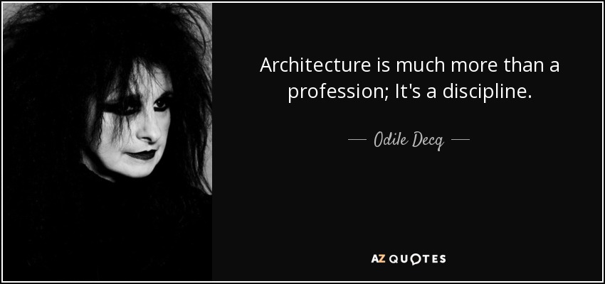 Architecture is much more than a profession; It's a discipline. - Odile Decq