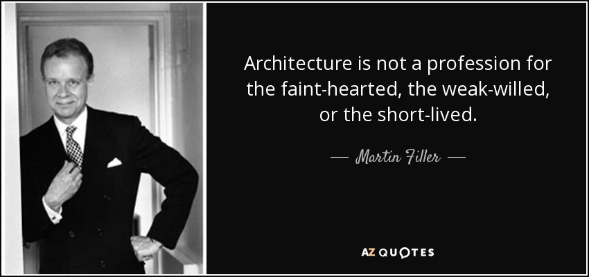 Architecture is not a profession for the faint-hearted, the weak-willed, or the short-lived. - Martin Filler