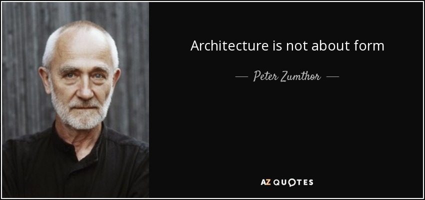 Architecture is not about form - Peter Zumthor
