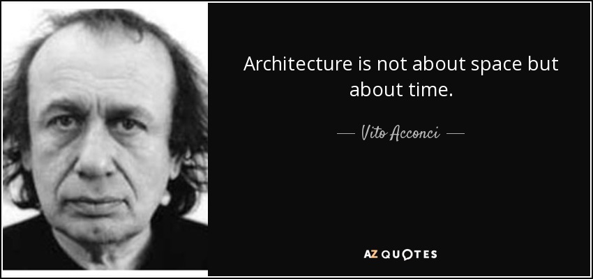 Architecture is not about space but about time. - Vito Acconci