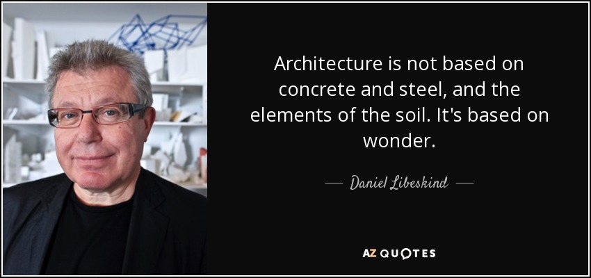 Architecture is not based on concrete and steel, and the elements of the soil. It's based on wonder. - Daniel Libeskind